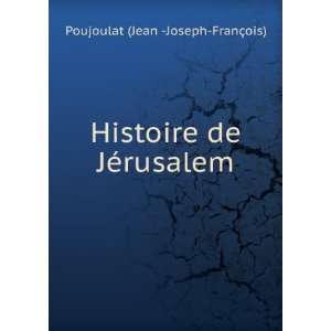   Histoire de JÃ©rusalem: Poujoulat (Jean  Joseph FranÃ§ois): Books
