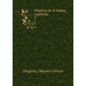  Origenes de la lengua espaÃ±ola,. 2 Gregorio ( Mayans y 