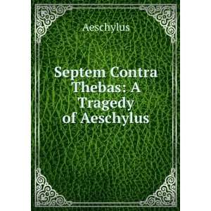    Septem Contra Thebas A Tragedy of Aeschylus Aeschylus Books