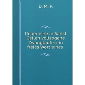   Gallen vollzogene Zwangtaufe ein freies Wort eines . D. M. P. Books