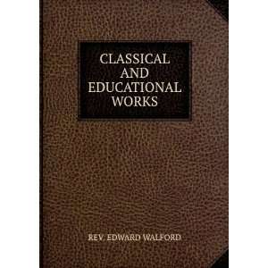    CLASSICAL AND EDUCATIONAL WORKS REV. EDWARD WALFORD Books