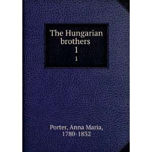    The Hungarian brothers . 1 Anna Maria, 1780 1832 Porter Books