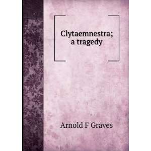  Clytaemnestra; a tragedy Arnold F Graves Books