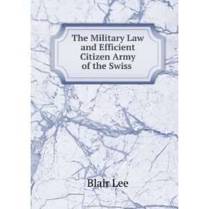   Law and Efficient Citizen Army of the Swiss . Blair Lee Books