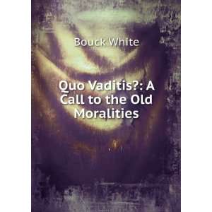    Quo Vaditis? A Call to the Old Moralities Bouck White Books