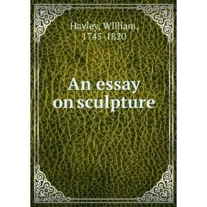  An essay on sculpture William, 1745 1820 Hayley Books