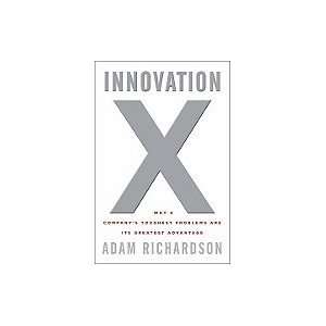 Innovation X Why a Company`s Toughest Problems Are Its Greatest 