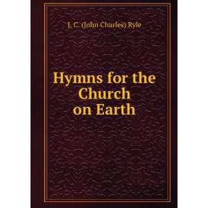    Hymns for the Church on Earth J. C. (John Charles) Ryle Books
