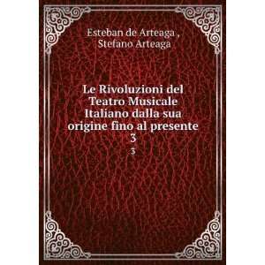   fino al presente. 3 Stefano Arteaga Esteban de Arteaga  Books