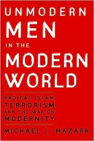Unmodern Men in the Modern World Radical Islam, Terrorism, and the 