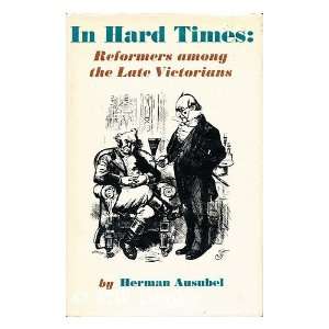   hard times reformers among the late Victorians Herman. Ausubel Books