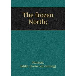  The frozen North; Edith. [from old catalog] Horton Books