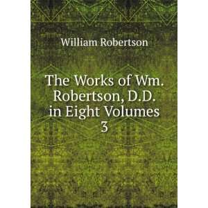   of Wm. Robertson, D.D. in Eight Volumes. 3 William Robertson Books