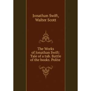  The Works of Jonathan Swift Tale of a tub. Battle of the 