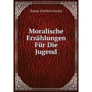   ErzÃ¤hlungen FÃ¼r Die Jugend Kaspar Friedrich Lossius Books