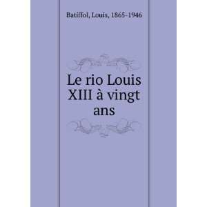    Le rio Louis XIII Ã  vingt ans Louis, 1865 1946 Batiffol Books