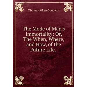   , Where, and How, of the Future Life. . Thomas Aiken Goodwin Books