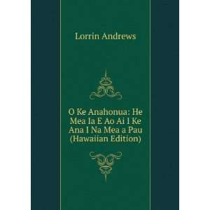   Ai I Ke Ana I Na Mea a Pau (Hawaiian Edition): Lorrin Andrews: Books