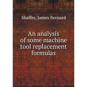   some machine tool replacement formulas. James Bernard Shaffer Books