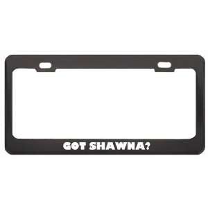 Got Shawna? Nationality Country Black Metal License Plate Frame Holder 