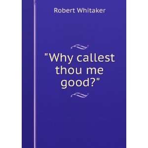  Why callest thou me good? Robert Whitaker Books