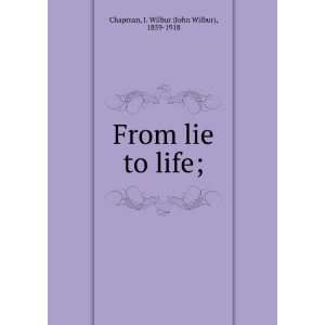   From lie to life; J. Wilbur (John Wilbur), 1859 1918 Chapman Books