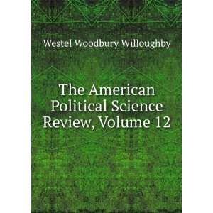   Political Science Review, Volume 12 Westel Woodbury Willoughby Books