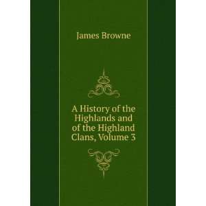   the Highlands and of the Highland Clans, Volume 3 James Browne Books