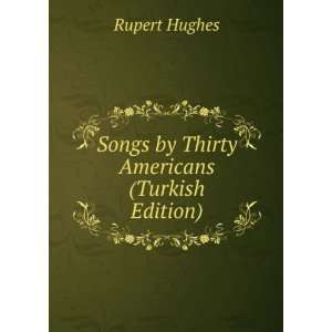  Songs by Thirty Americans (Turkish Edition) Rupert Hughes 