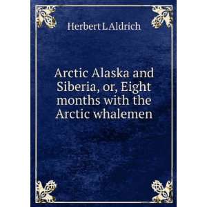   , or, Eight months with the Arctic whalemen Herbert L Aldrich Books