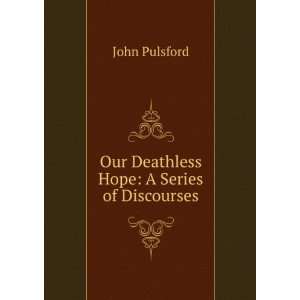  Our Deathless Hope: A Series of Discourses: John Pulsford 