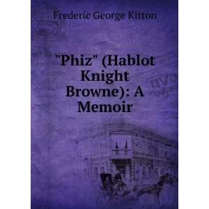  Phiz (Hablot Knight Browne) A Memoir Frederic George 