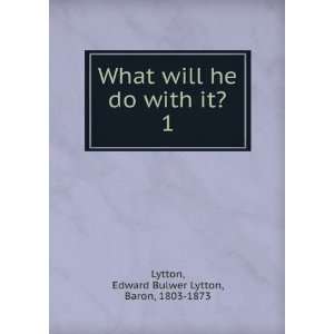   do with it?. 1 Edward Bulwer Lytton, Baron, 1803 1873 Lytton Books