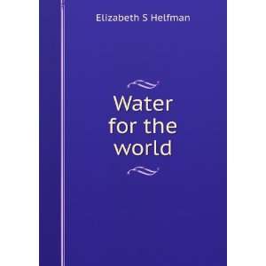  Water for the world Elizabeth S Helfman Books