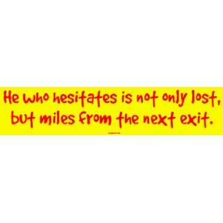 He who hesitates is not only lost, but miles from the next exit. Large 