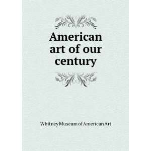    American art of our century Whitney Museum of American Art Books
