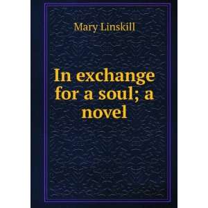  In exchange for a soul; a novel Mary Linskill Books