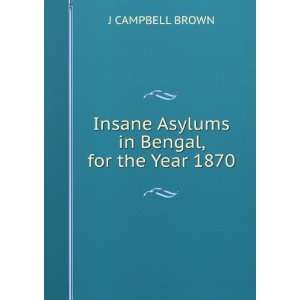  Insane Asylums in Bengal, for the Year 1870 J CAMPBELL 