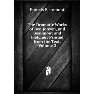 The Dramatic Works of Ben Jonson, and Beaumont and Fletcher Printed 