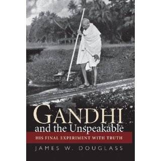 Gandhi and the Unspeakable His Final Experiment with Truth by James W 
