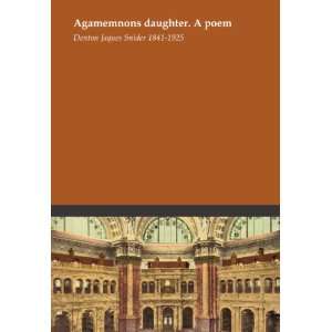 Agamemnons daughter. A poem Denton Jaques Snider 1841 1925  