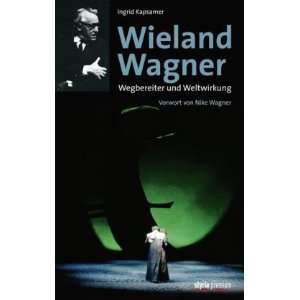 Wieland Wagner Wegbereiter und Weltwirkung Vorwort von Nike Wagner