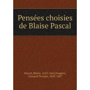  PensÃ©es choisies de Blaise Pascal Blaise, 1623 1662 