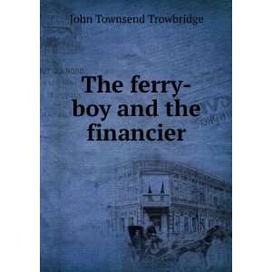    The Ferry Boy and the Financier: John Townsend Trowbridge: Books