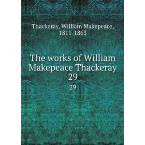  The works of William Makepeace Thackeray. 29 William Makepeace 